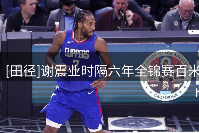 [田径]谢震业时隔六年全锦赛百米夺冠